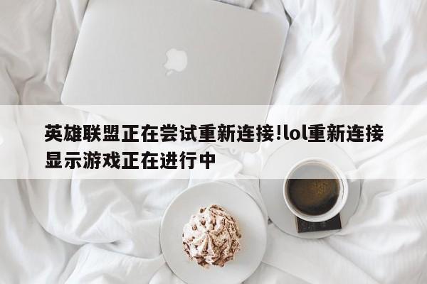 英雄联盟正在尝试重新连接!lol重新连接显示游戏正在进行中