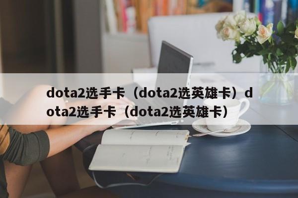 dota2选手卡（dota2选英雄卡）dota2选手卡（dota2选英雄卡）