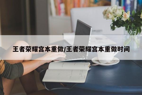 王者荣耀宫本重做/王者荣耀宫本重做时间