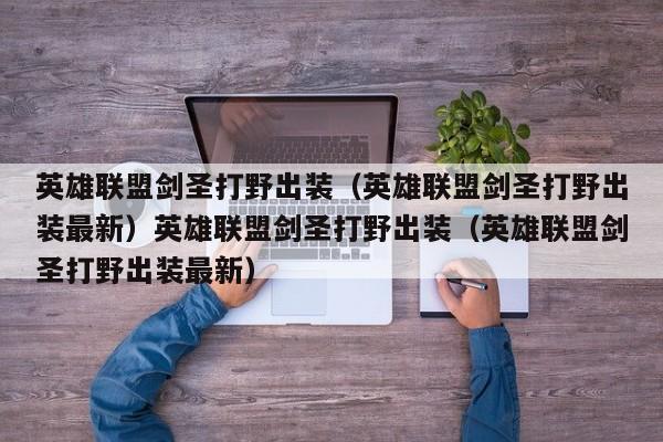 英雄联盟剑圣打野出装（英雄联盟剑圣打野出装最新）英雄联盟剑圣打野出装（英雄联盟剑圣打野出装最新）