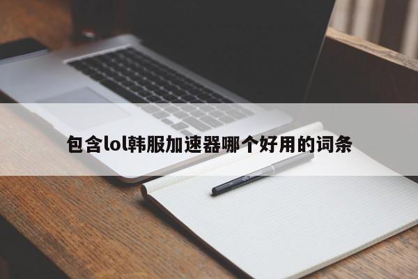 包含lol韩服加速器哪个好用的词条