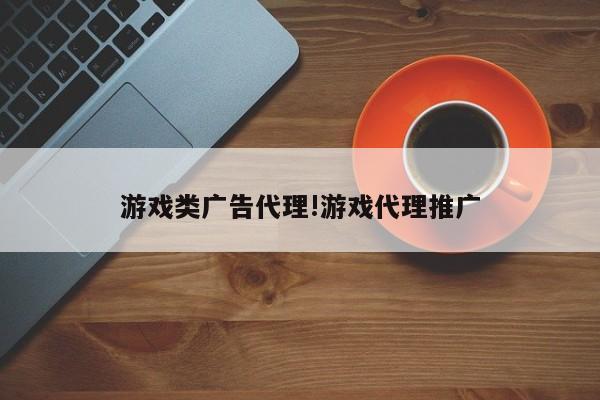 游戏类广告代理!游戏代理推广