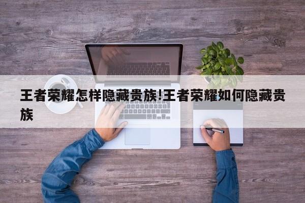 王者荣耀怎样隐藏贵族!王者荣耀如何隐藏贵族