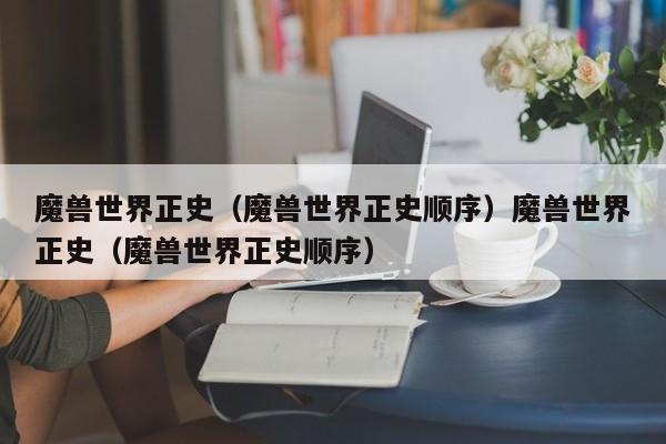 魔兽世界正史（魔兽世界正史顺序）魔兽世界正史（魔兽世界正史顺序）