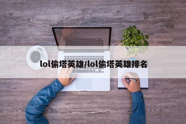 lol偷塔英雄/lol偷塔英雄排名