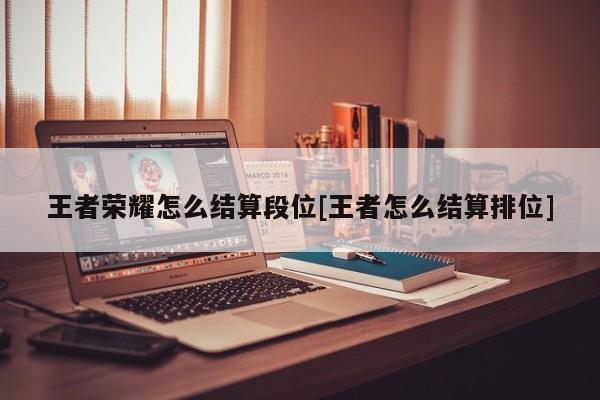 王者荣耀怎么结算段位[王者怎么结算排位]
