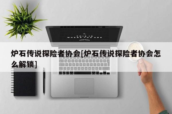 炉石传说探险者协会[炉石传说探险者协会怎么解锁]