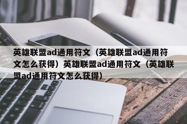 英雄联盟ad通用符文（英雄联盟ad通用符文怎么获得）英雄联盟ad通用符文（英雄联盟ad通用符文怎么获得）