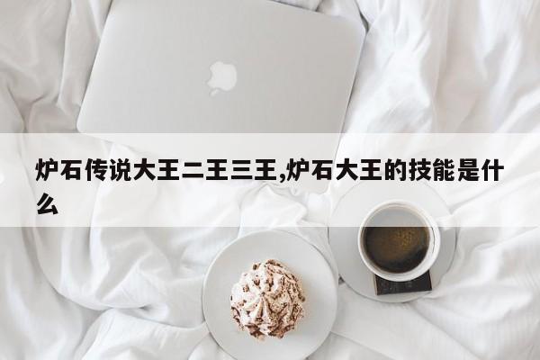 炉石传说大王二王三王,炉石大王的技能是什么