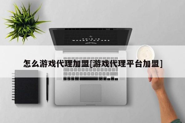 怎么游戏代理加盟[游戏代理平台加盟]