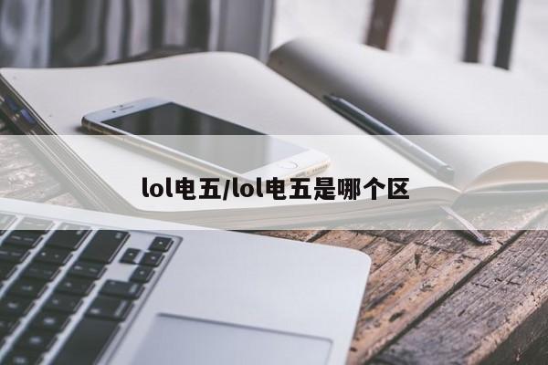 lol电五/lol电五是哪个区
