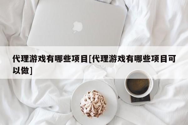 代理游戏有哪些项目[代理游戏有哪些项目可以做]