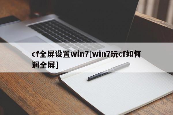 cf全屏设置win7[win7玩cf如何调全屏]