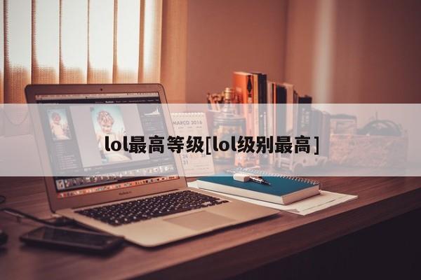 lol最高等级[lol级别最高]