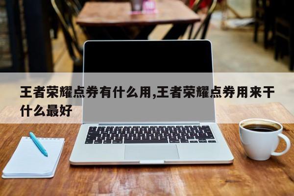 王者荣耀点券有什么用,王者荣耀点券用来干什么最好