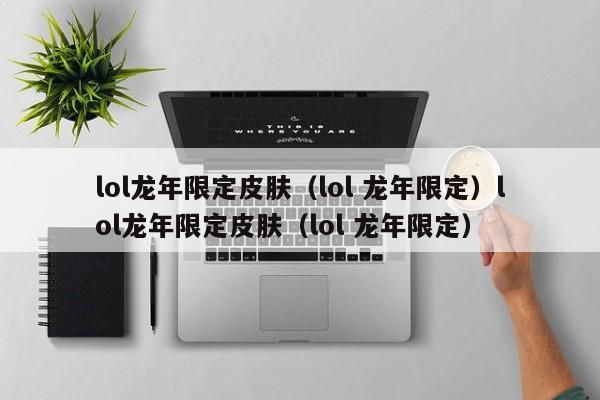 lol龙年限定皮肤（lol 龙年限定）lol龙年限定皮肤（lol 龙年限定）