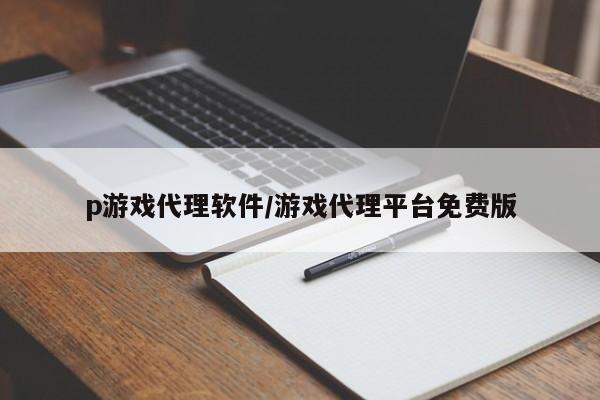 p游戏代理软件/游戏代理平台免费版