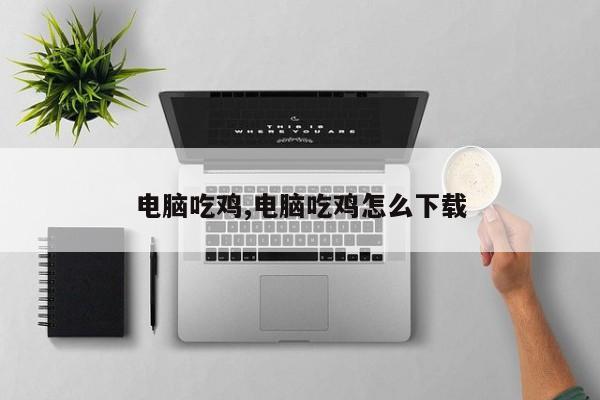 电脑吃鸡,电脑吃鸡怎么下载