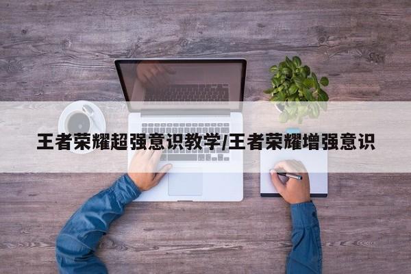 王者荣耀超强意识教学/王者荣耀增强意识