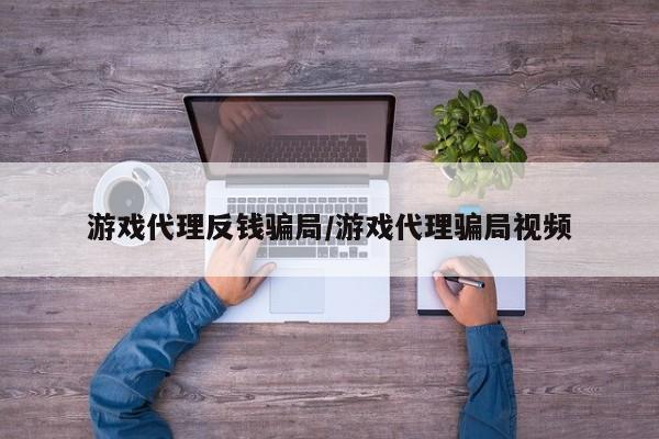游戏代理反钱骗局/游戏代理骗局视频
