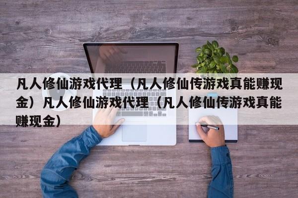凡人修仙游戏代理（凡人修仙传游戏真能赚现金）凡人修仙游戏代理（凡人修仙传游戏真能赚现金）