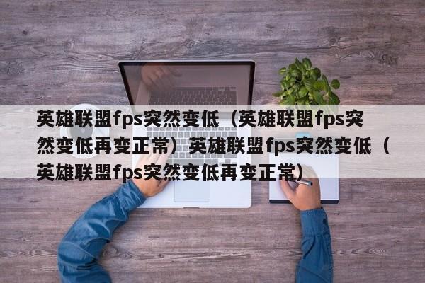 英雄联盟fps突然变低（英雄联盟fps突然变低再变正常）英雄联盟fps突然变低（英雄联盟fps突然变低再变正常）