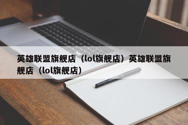 英雄联盟旗舰店(lol旗舰店)英雄联盟旗舰店(lol旗舰店)