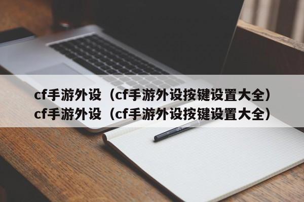cf手游外设（cf手游外设按键设置大全）cf手游外设（cf手游外设按键设置大全）