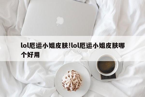 lol厄运小姐皮肤!lol厄运小姐皮肤哪个好用