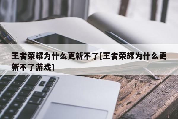 王者荣耀为什么更新不了[王者荣耀为什么更新不了游戏]