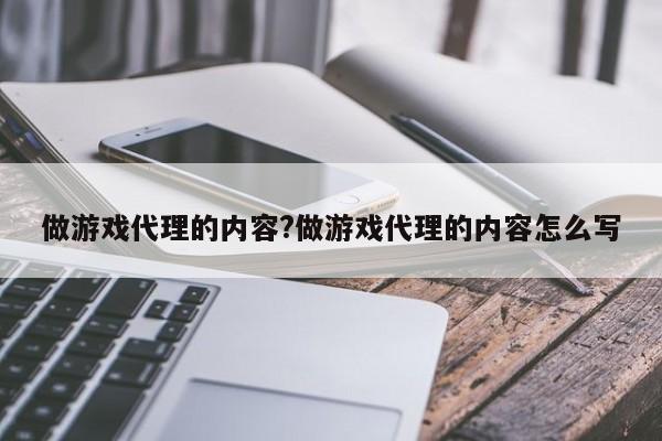 做游戏代理的内容?做游戏代理的内容怎么写