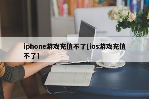iphone游戏充值不了[ios游戏充值不了]