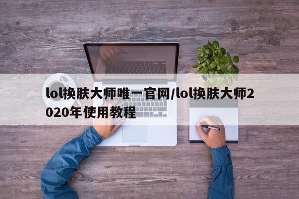 lol换肤大师唯一官网/lol换肤大师2020年使用教程
