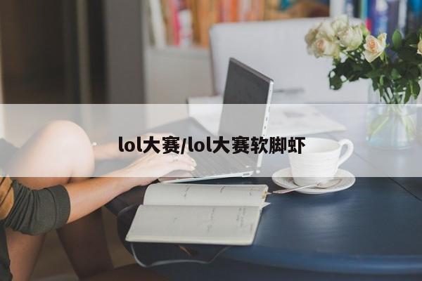 lol大赛/lol大赛软脚虾