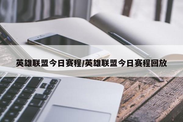 英雄联盟今日赛程/英雄联盟今日赛程回放