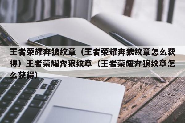 王者荣耀奔狼纹章（王者荣耀奔狼纹章怎么获得）王者荣耀奔狼纹章（王者荣耀奔狼纹章怎么获得）
