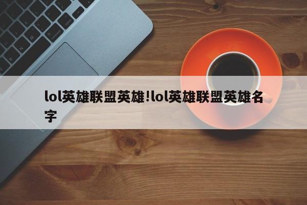 lol英雄联盟英雄!lol英雄联盟英雄名字