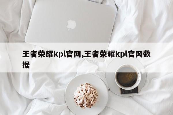 王者荣耀kpl官网,王者荣耀kpl官网数据