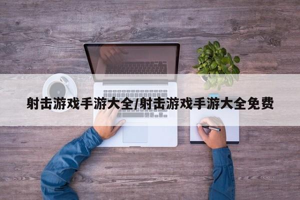 射击游戏手游大全/射击游戏手游大全免费