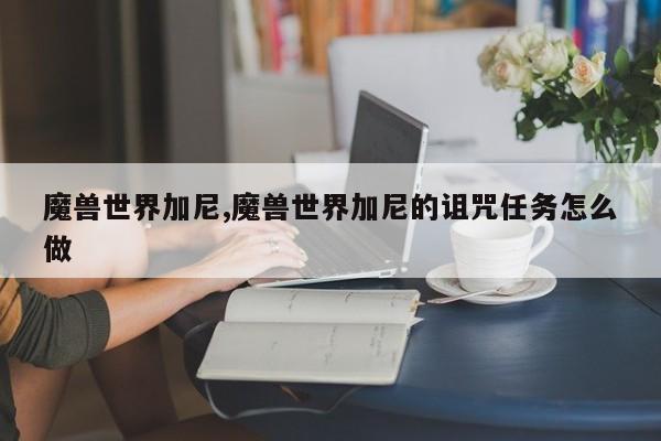 魔兽世界加尼,魔兽世界加尼的诅咒任务怎么做