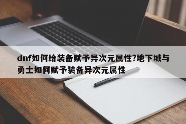 dnf如何给装备赋予异次元属性?地下城与勇士如何赋予装备异次元属性