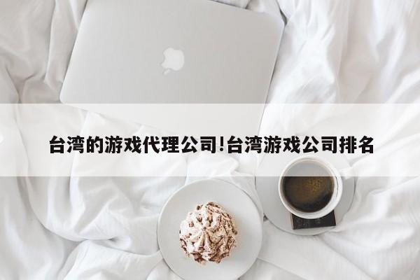 台湾的游戏代理公司!台湾游戏公司排名