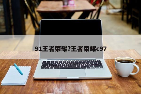 91王者荣耀?王者荣耀c97