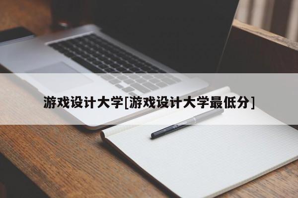 游戏设计大学[游戏设计大学最低分]