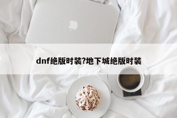 dnf绝版时装?地下城绝版时装