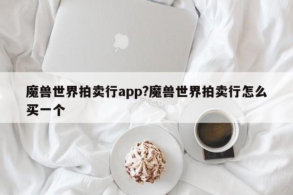 魔兽世界拍卖行app?魔兽世界拍卖行怎么买一个