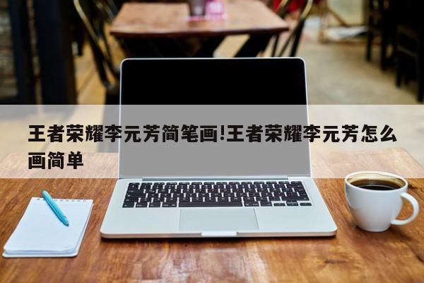 王者荣耀李元芳简笔画!王者荣耀李元芳怎么画简单