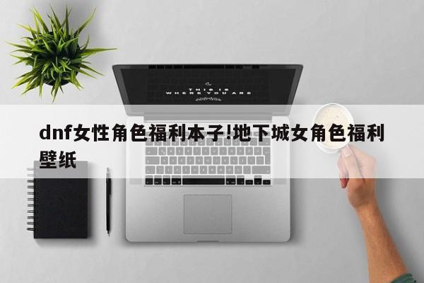 dnf女性角色福利本子!地下城女角色福利壁纸
