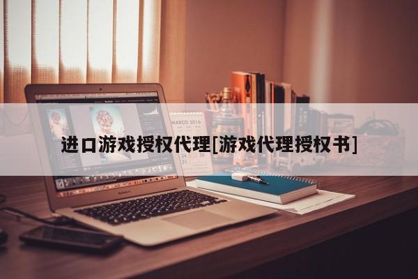 进口游戏授权代理[游戏代理授权书]