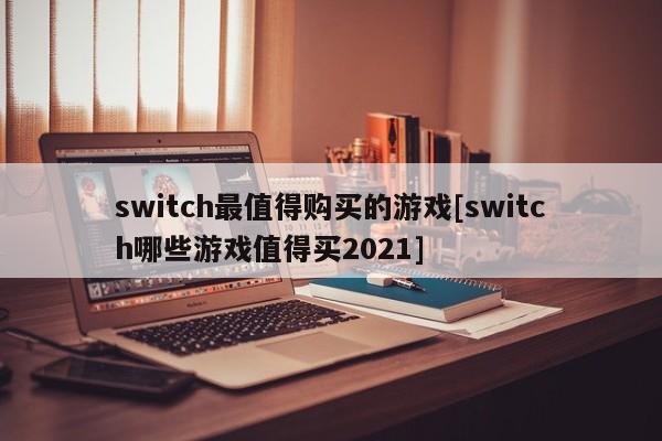 switch最值得购买的游戏[switch哪些游戏值得买2021]